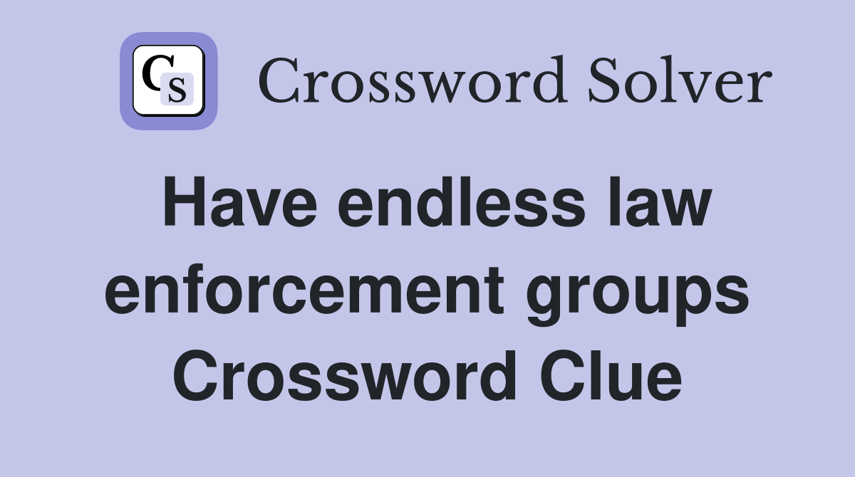 Have endless law enforcement groups Crossword Clue Answers